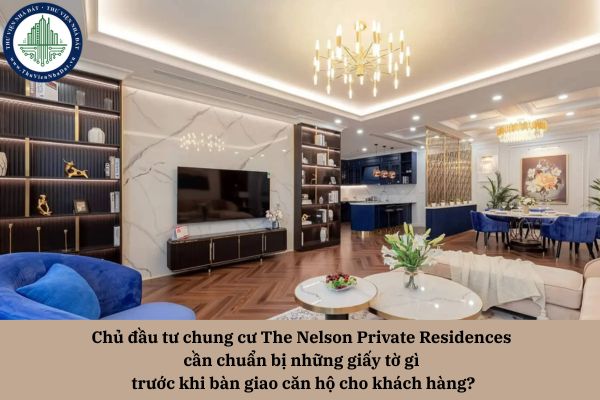 Chủ đầu tư chung cư The Nelson Private Residences cần chuẩn bị những giấy tờ gì trước khi bàn giao căn hộ cho khách hàng?