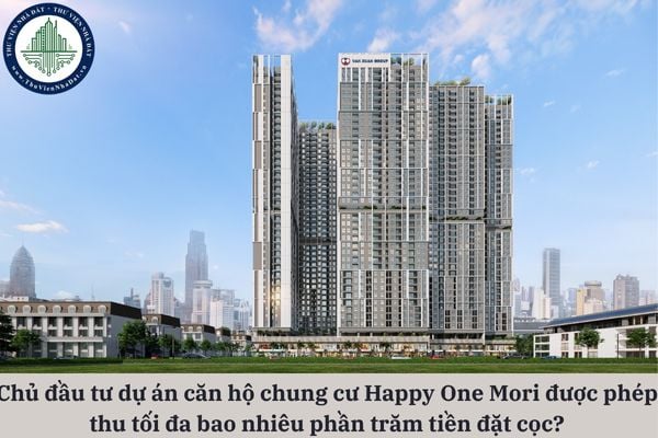 Chủ đầu tư dự án căn hộ chung cư Happy One Mori được phép thu tối đa bao nhiêu phần trăm tiền đặt cọc khi dự án vẫn đang trong giai đoạn xây dựng?