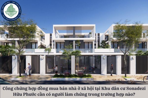 Công chứng hợp đồng mua bán nhà ở xã hội tại Khu dân cư Sonadezi Hữu Phước cần có người làm chứng trong trường hợp nào?