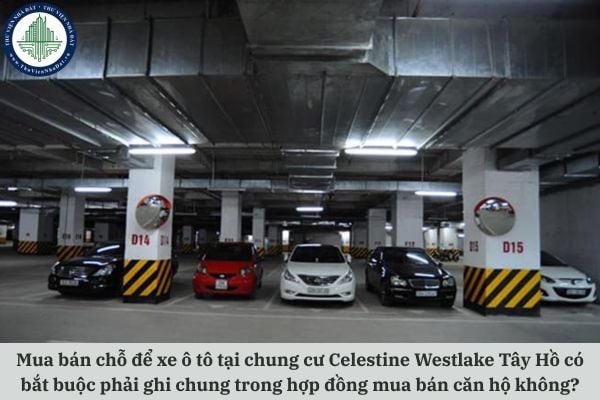 Mua bán chỗ để xe ô tô tại chung cư Celestine Westlake Tây Hồ có bắt buộc phải ghi chung trong hợp đồng mua bán căn hộ không?