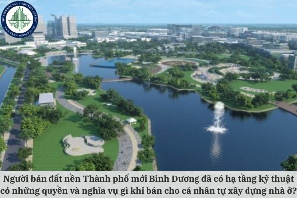 Người bán đất nền Thành phố mới Bình Dương đã có hạ tầng kỹ thuật có những quyền và nghĩa vụ gì khi bán cho cá nhân tự xây dựng?