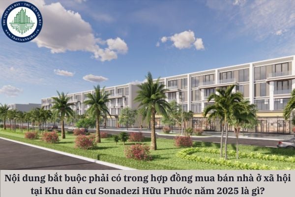 Nội dung bắt buộc phải có trong hợp đồng mua bán nhà ở xã hội tại Khu dân cư Sonadezi Hữu Phước năm 2025 là gì?