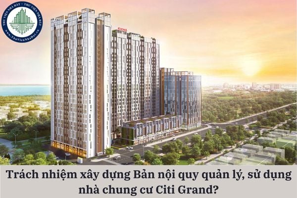 Ai có trách nhiệm xây dựng Bản nội quy quản lý, sử dụng nhà chung cư Citi Grand?