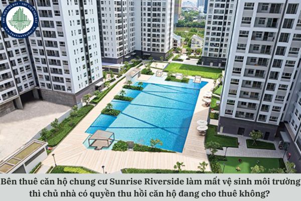 Bên thuê căn hộ chung cư Sunrise Riverside làm mất vệ sinh môi trường thì chủ nhà có quyền thu hồi căn hộ đang cho thuê không?