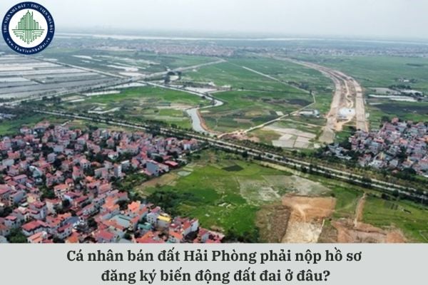 Cá nhân bán đất Hải Phòng phải nộp hồ sơ đăng ký biến động đất đai tại đâu?