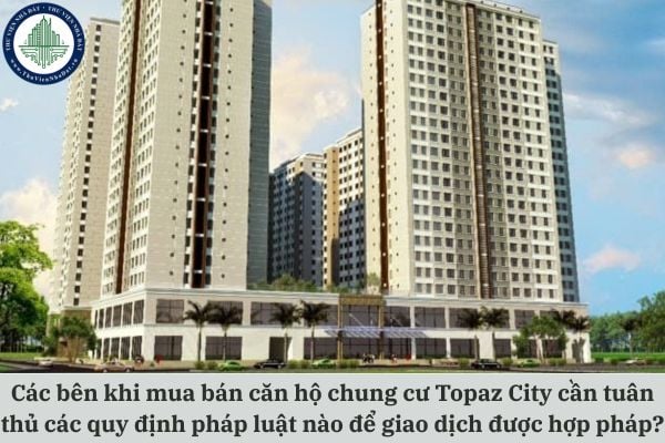 Các bên khi mua bán căn hộ chung cư Topaz City cần tuân thủ các quy định pháp luật nào để giao dịch được hợp pháp?
