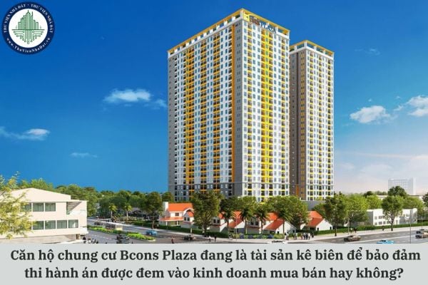Căn hộ chung cư Bcons Plaza đang là tài sản kê biên để bảo đảm thi hành án được đem vào kinh doanh mua bán hay không?