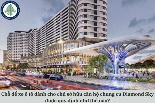 Chỗ để xe ô tô dành cho chủ sở hữu căn hộ chung cư Diamond Sky được quy định như thế nào?