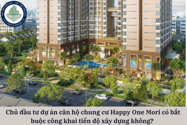 Chủ đầu tư dự án căn hộ chung cư Happy One Mori có bắt buộc công khai tiến độ xây dựng không?