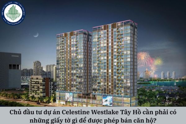 Chủ đầu tư dự án Celestine Westlake Tây Hồ cần phải có những giấy tờ gì để được phép bán căn hộ?