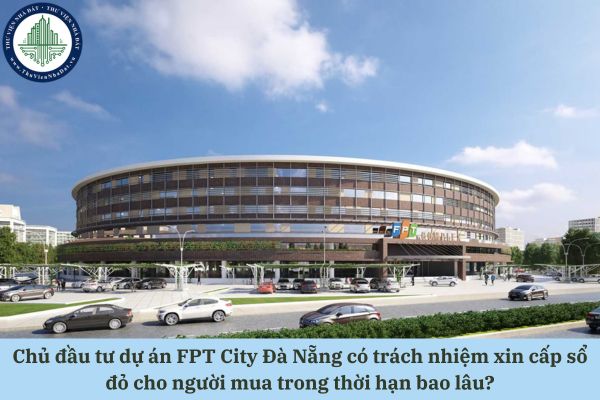 Chủ đầu tư dự án FPT City Đà Nẵng có trách nhiệm xin cấp sổ đỏ cho người mua trong thời hạn bao lâu?
