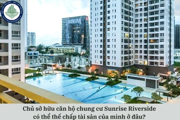 Chủ sở hữu căn hộ chung cư Sunrise Riverside có thể thế chấp tài sản của mình ở đâu?