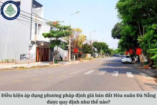Điều kiện áp dụng phương pháp định giá bán đất Hòa xuân Đà Nẵng được quy định như thế nào?