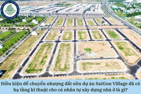 Điều kiện để chuyển nhượng đất nền dự án SaiGon Village đã có hạ tầng kĩ thuật cho cá nhân tự xây dựng nhà ở là gì?
