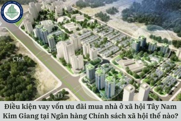 Điều kiện vay vốn ưu đãi mua nhà ở xã hội Tây Nam Kim Giang tại Ngân hàng Chính sách xã hội thế nào?