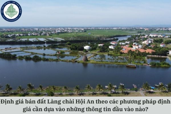 Định giá bán đất Làng chài Hội An theo các phương pháp định giá cần dựa vào những thông tin đầu vào nào?