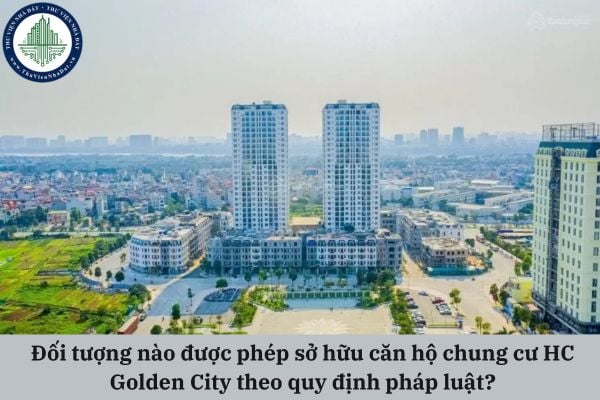 Đối tượng nào được phép sở hữu căn hộ chung cư HC Golden City theo quy định pháp luật?