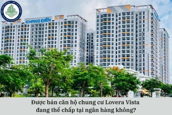 Được bán căn hộ chung cư Lovera Vista đang thế chấp tại ngân hàng không?