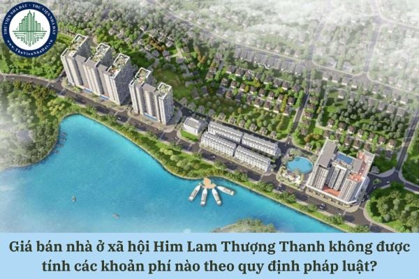 Giá bán nhà ở xã hội Him Lam Thượng Thanh không được tính các khoản phí nào theo quy định pháp luật?
