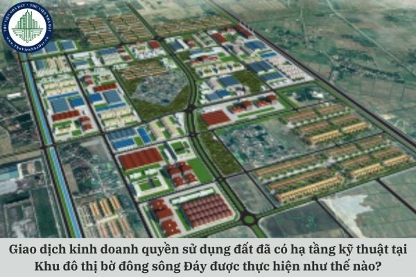 Giao dịch kinh doanh quyền sử dụng đất đã có hạ tầng kỹ thuật tại Khu đô thị bờ đông sông Đáy được thực hiện như thế nào?
