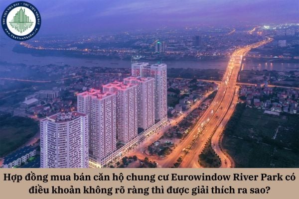 Hợp đồng mua bán căn hộ chung cư Eurowindow River Park có điều khoản không rõ ràng thì được giải thích ra sao theo quy định pháp luật?