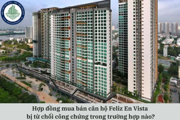 Hợp đồng mua bán căn hộ Feliz En Vista bị từ chối công chứng trong trường hợp nào?