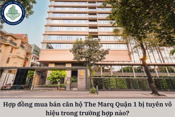 Hợp đồng mua bán căn hộ The Marq Quận 1 bị tuyên vô hiệu trong trường hợp nào?