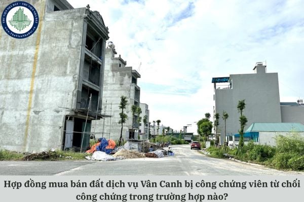 Hợp đồng mua bán đất dịch vụ Vân Canh bị công chứng viên từ chối công chứng trong trường hợp nào?