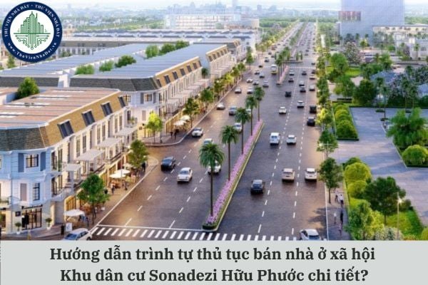 Hướng dẫn trình tự thủ tục mua nhà ở xã hội tại Khu dân cư Sonadezi Hữu Phước chi tiết