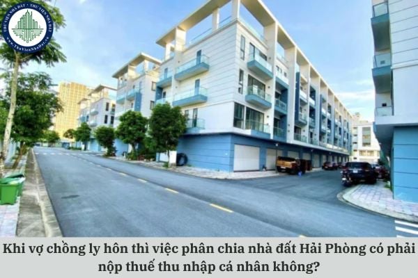 Khi vợ chồng ly hôn thì việc phân chia nhà đất Hải Phòng có phải nộp thuế thu nhập cá nhân không?