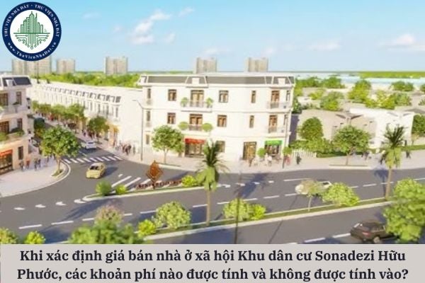 Xác định giá bán nhà ở xã hội Khu dân cư Sonadezi Hữu Phước, các khoản phí nào được tính và không được tính vào?