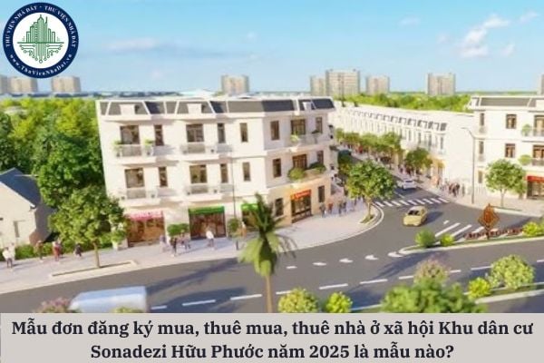 Mẫu đơn đăng ký mua, thuê mua, thuê nhà ở xã hội Khu dân cư Sonadezi Hữu Phước năm 2025 là mẫu nào?