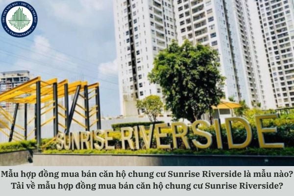 Mẫu hợp đồng mua bán căn hộ chung cư Sunrise Riverside là mẫu nào? Tải về mẫu hợp đồng mua bán căn hộ chung cư Sunrise Riverside?