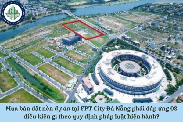 Mua bán đất nền dự án tại FPT City Đà Nẵng phải đáp ứng 08 điều kiện gì theo quy định pháp luật hiện hành?