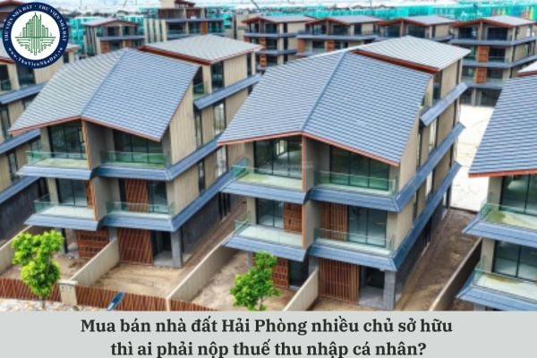 Mua bán nhà đất Hải Phòng nhiều chủ sở hữu thì ai phải nộp thuế thu nhập cá nhân?