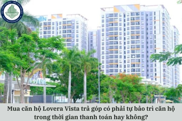 Mua căn hộ Lovera Vista trả góp có phải tự bảo trì căn hộ trong thời gian thanh toán hay không?