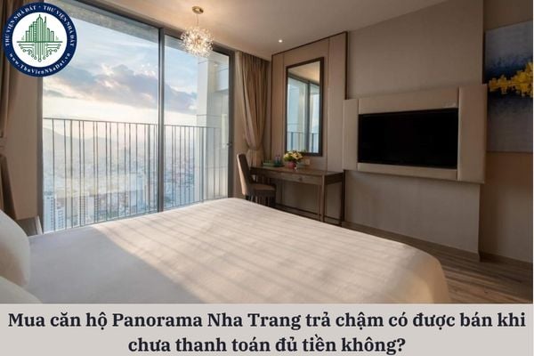 Mua căn hộ Panorama Nha Trang trả chậm có được bán khi chưa thanh toán đủ tiền không?