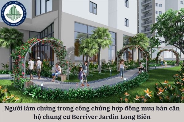 Người làm chứng trong công chứng hợp đồng mua bán căn hộ chung cư Berriver Jardin Long Biên được quy định ra sao?