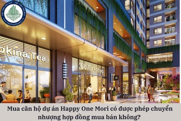 Người mua căn hộ dự án Happy One Mori có được phép chuyển nhượng hợp đồng mua bán không?