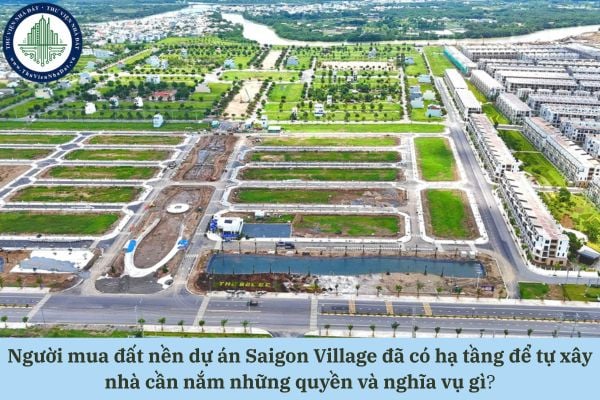 Người mua đất nền dự án Saigon Village đã có hạ tầng để tự xây nhà cần nắm những quyền và nghĩa vụ gì theo quy định hiện hành?