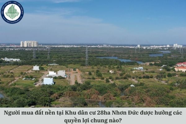 Người mua đất nền tại Khu dân cư 28ha Nhơn Đức được hưởng các quyền lợi chung nào?