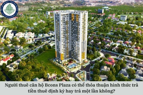 Người thuê căn hộ Bcons Plaza có thể thỏa thuận hình thức trả tiền thuê định kỳ hay trả một lần không?