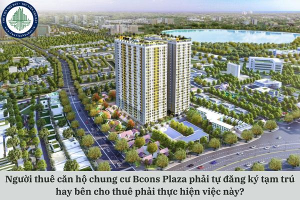Người thuê căn hộ chung cư Bcons Plaza phải tự đăng ký tạm trú hay bên cho thuê phải thực hiện việc này?