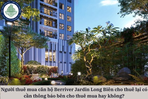 Người thuê mua căn hộ chung cư Berriver Jardin Long Biên khi cho thuê lại có cần thông báo bên cho thuê mua hay không?