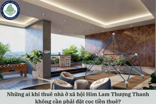 Những ai khi thuê nhà ở xã hội Him Lam Thượng Thanh không cần phải đặt cọc tiền thuê?