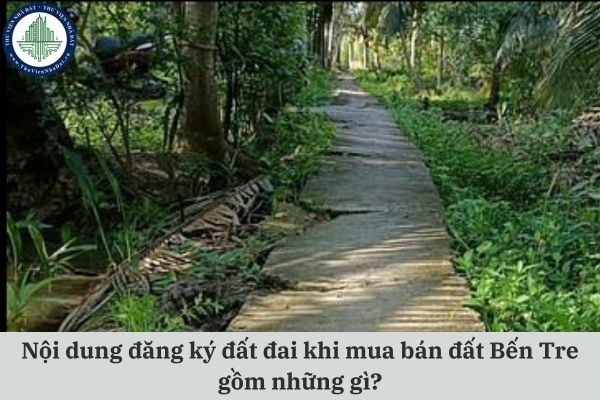 Nội dung đăng ký đất đai khi mua bán đất Bến Tre gồm những gì?