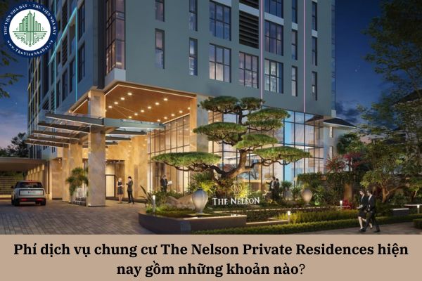 Phí dịch vụ chung cư The Nelson Private Residences hiện nay gồm những khoản nào theo quy định pháp luật?
