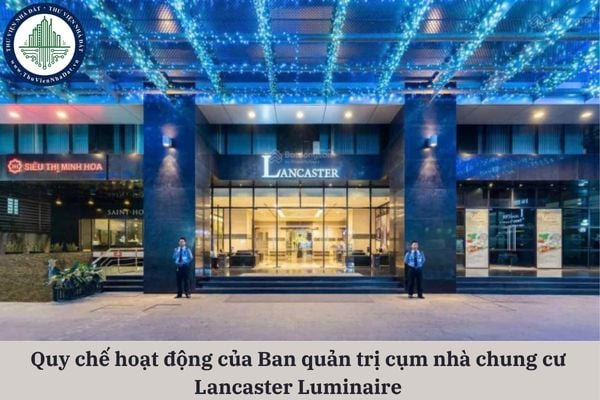 Quy chế hoạt động của Ban quản trị cụm nhà chung cư Lancaster Luminaire bao gồm các nội dung gì?