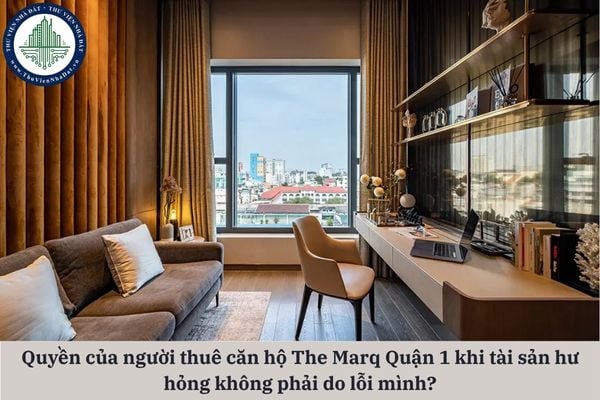 Quyền lợi của người thuê căn hộ The Marq Quận 1 khi tài sản hư hỏng không phải do lỗi mình?
