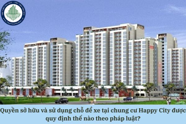 Quyền sở hữu và sử dụng chỗ để xe tại chung cư Happy City được quy định thế nào theo pháp luật?